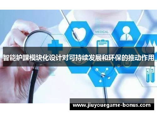智能护踝模块化设计对可持续发展和环保的推动作用
