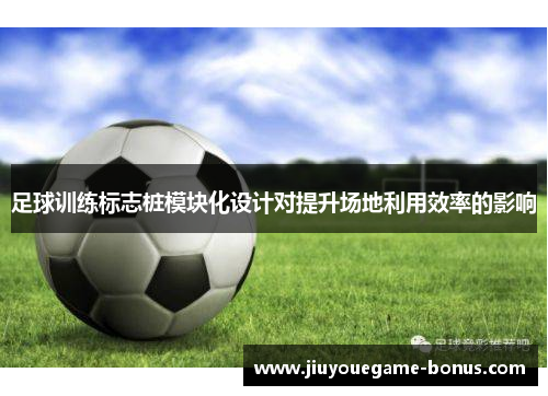 足球训练标志桩模块化设计对提升场地利用效率的影响