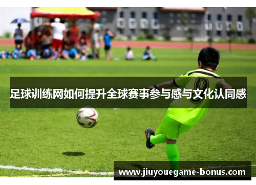 足球训练网如何提升全球赛事参与感与文化认同感